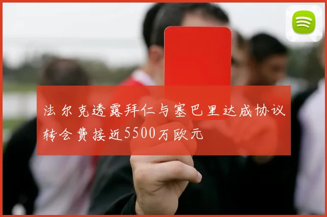 法尔克透露拜仁与塞巴里达成协议转会费接近5500万欧元