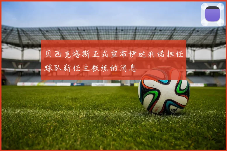 贝西克塔斯正式宣布伊达利诺担任球队新任主教练的消息