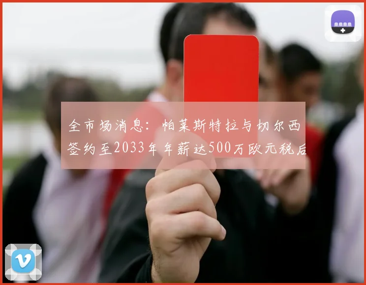 全市场消息：帕莱斯特拉与切尔西签约至2033年年薪达500万欧元税后