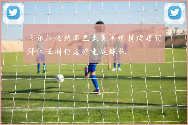 卡尔和格纳布里康复训练持续进行拜仁亚洲行后将重返球队