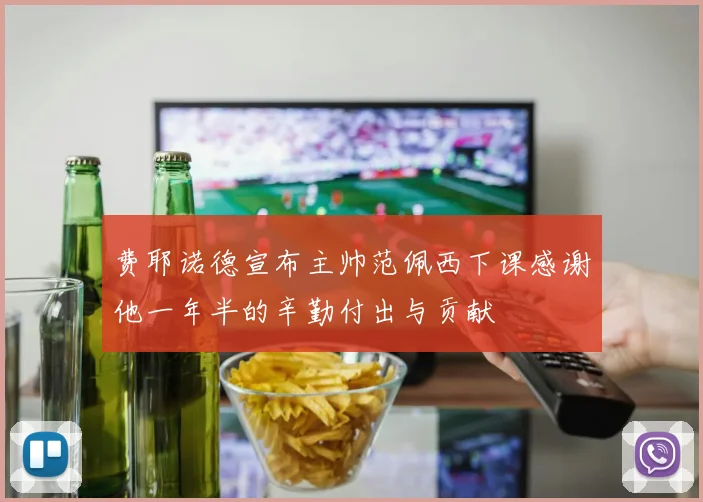 费耶诺德宣布主帅范佩西下课感谢他一年半的辛勤付出与贡献