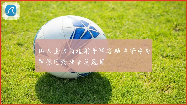 热火全力打造射手阵容助力字母与阿德巴约冲击总冠军